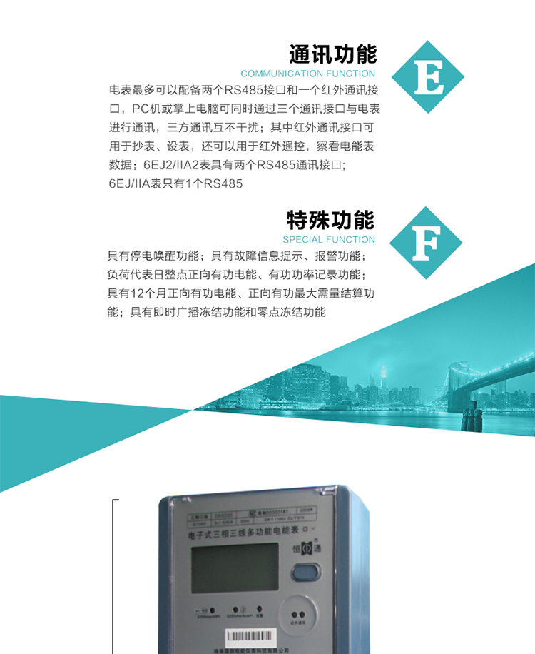 通訊功能
    a.電表最多可以配備兩個(gè)RS485接口和一個(gè)紅外通訊接口，PC機(jī)或掌上電腦可同時(shí)通過三個(gè)通訊接口與電表進(jìn)行通訊，三方通訊互不干擾；其中紅外通訊接口可用于抄表、設(shè)表，還可以用于紅外遙控，察看電能表數(shù)據(jù)；
    b.RS485接口與電表內(nèi)部實(shí)行電氣隔離，并設(shè)計(jì)有防雷擊電路；
     注：6EJ2/IIA2表具有兩個(gè)RS485通訊接口;6EJ/IIA表只有RS485①口。
    輸出功能
    a.具有有功脈沖測(cè)試口輸出和無功脈沖測(cè)試口輸出功能；
    b.具有多項(xiàng)功能信號(hào)輸出，可實(shí)現(xiàn)1Hz時(shí)鐘、超負(fù)荷報(bào)警信號(hào)、失壓報(bào)警信號(hào)、需量周期檢測(cè)等輸出功能；
    c.具有報(bào)警燈輸出功能。
   事件記錄功能
    a.實(shí)時(shí)測(cè)量A、B、C三相電壓、電流、功率、功率因數(shù)、視在功率等瞬時(shí)值以及當(dāng)前頻率；
    b.具有斷相、失壓、失流、停電來電、編程、最大需量清零、廣播校時(shí)、時(shí)間修改等事件記錄功能。
  特殊功能
    a.具有停電喚醒功能，并可以在停電喚醒后進(jìn)行抄表；
    b.具有故障信息提示、報(bào)警（液晶顯示、報(bào)警燈）功能；
    c.負(fù)荷代表日整點(diǎn)正向有功電能、有功功率記錄功能；
    d.具有12個(gè)月正向有功電能、正向有功最大需量結(jié)算功能； 
    e.具有即時(shí)廣播凍結(jié)功能和零點(diǎn)凍結(jié)功能。